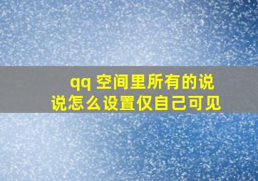 qq 空间里所有的说说怎么设置仅自己可见